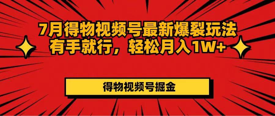 7月得物视频号最新爆裂玩法有手就行，轻松月入1W+创富副业网-网创项目资源站-副业项目-创业项目-搞钱项目创富副业网