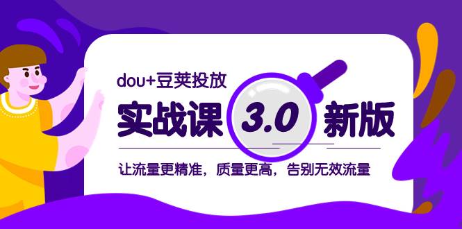dou+豆荚投放实战课3.0新版，让流量更精准，质量更高，告别无效流量创富副业网-网创项目资源站-副业项目-创业项目-搞钱项目创富副业网