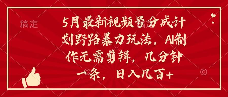5月最新视频号分成计划野路暴力玩法，ai制作，无需剪辑。几分钟一条，…创富副业网-网创项目资源站-副业项目-创业项目-搞钱项目创富副业网