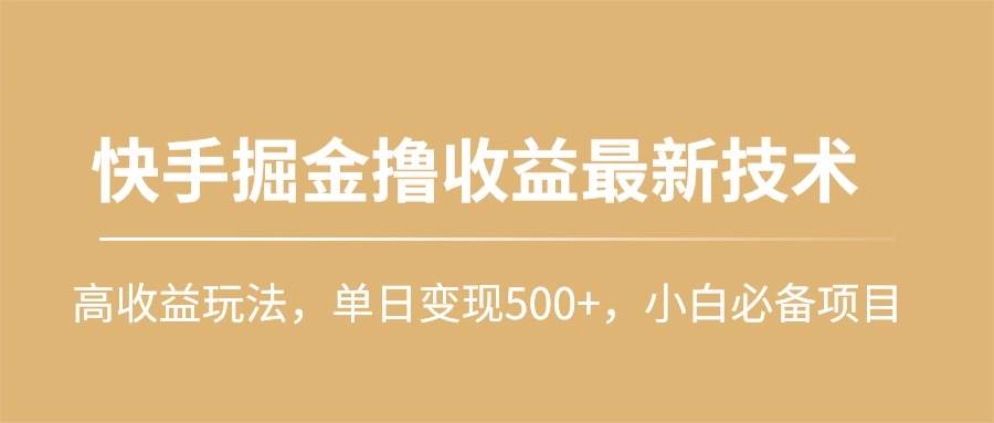 快手掘金撸收益最新技术，高收益玩法，单日变现500+，小白必备项目创富副业网-网创项目资源站-副业项目-创业项目-搞钱项目创富副业网