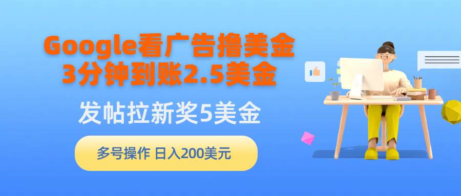 Google看广告撸美金，3分钟到账2.5美金，发帖拉新5美金，多号操作，日入…创富副业网-网创项目资源站-副业项目-创业项目-搞钱项目创富副业网