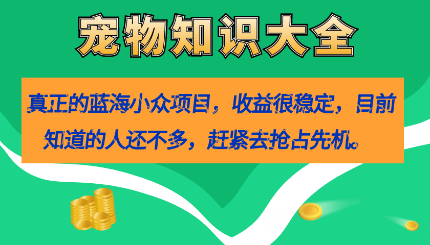 真正的蓝海小众项目，宠物知识大全，收益很稳定（教务+素材）创富副业网-网创项目资源站-副业项目-创业项目-搞钱项目创富副业网