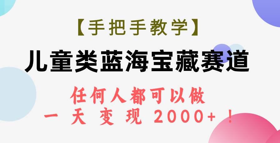 【手把手教学】儿童类蓝海宝藏赛道，任何人都可以做，一天轻松变现2000+！创富副业网-网创项目资源站-副业项目-创业项目-搞钱项目创富副业网