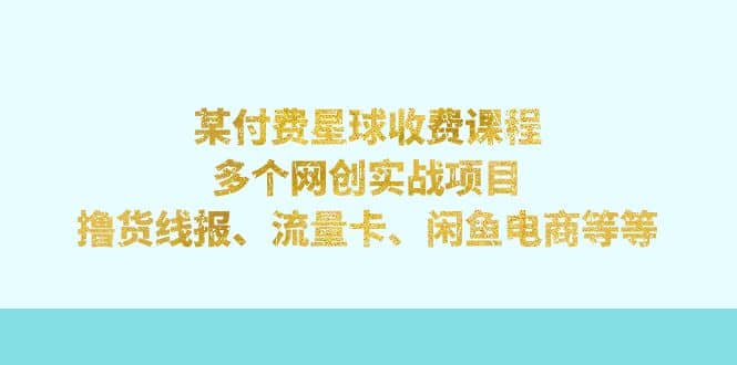 某付费星球课程：多个网创实战项目，撸货线报、流量卡、闲鱼电商等等创富副业网-网创项目资源站-副业项目-创业项目-搞钱项目创富副业网
