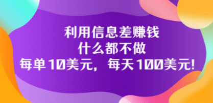 利用信息差赚钱：什么都不做，每单10美元，每天100美元！创富副业网-网创项目资源站-副业项目-创业项目-搞钱项目创富副业网