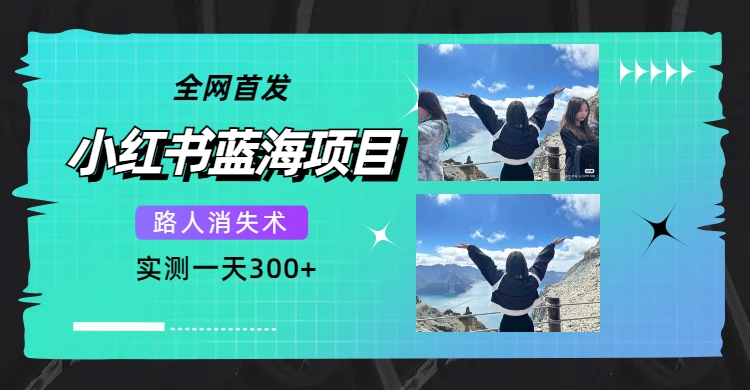 全网首发，小红书蓝海项目，路人消失术，实测一天300+（教程+工具）创富副业网-网创项目资源站-副业项目-创业项目-搞钱项目创富副业网