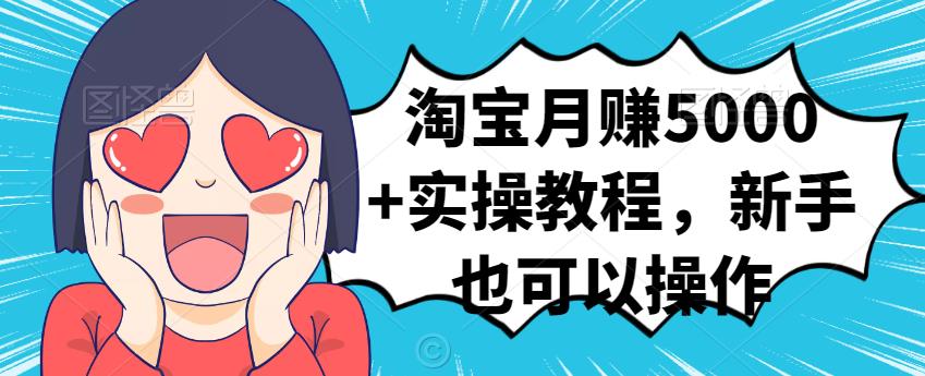 淘宝月赚5000+实操教程，新手也可以操作创富副业网-网创项目资源站-副业项目-创业项目-搞钱项目创富副业网