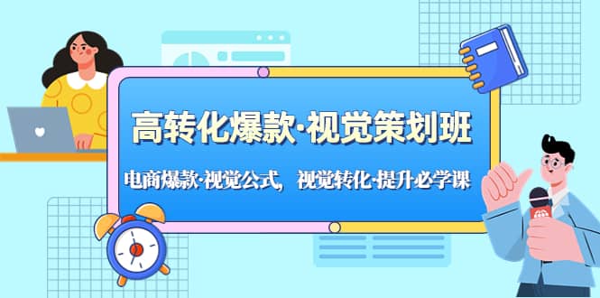 高转化爆款·视觉策划班：电商爆款·视觉公式，视觉转化·提升必学课创富副业网-网创项目资源站-副业项目-创业项目-搞钱项目创富副业网