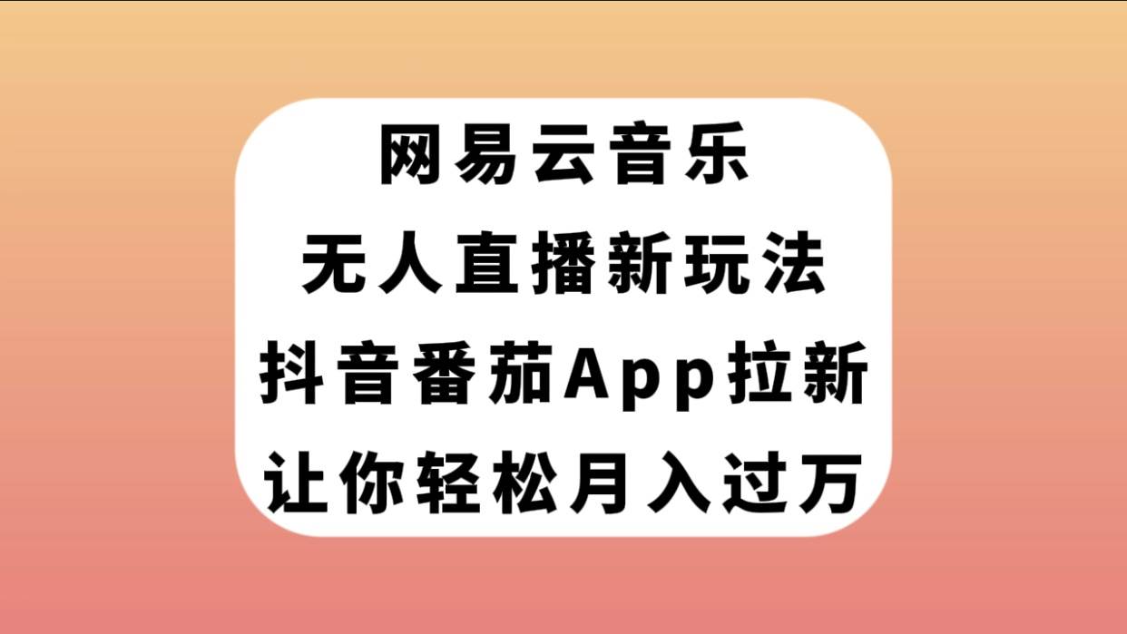 网易云音乐无人直播新玩法，抖音番茄APP拉新，让你轻松月入过万创富副业网-网创项目资源站-副业项目-创业项目-搞钱项目创富副业网