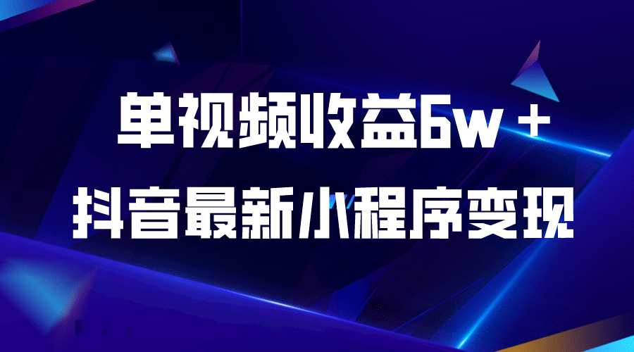 抖音最新小程序变现项目，单视频收益6w＋创富副业网-网创项目资源站-副业项目-创业项目-搞钱项目创富副业网