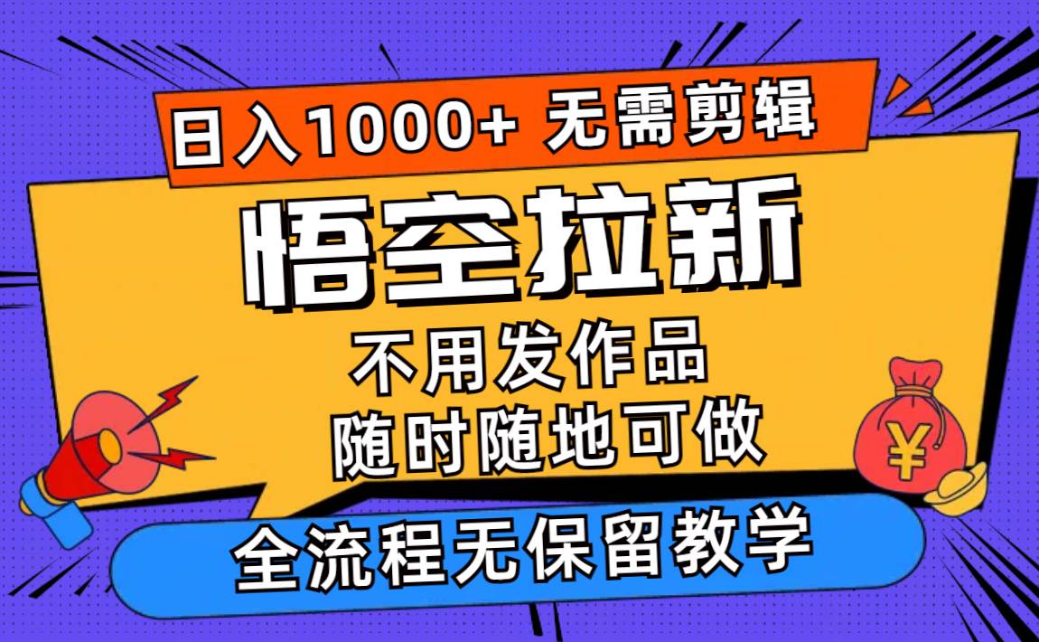 悟空拉新日入1000+无需剪辑当天上手，一部手机随时随地可做，全流程无…创富副业网-网创项目资源站-副业项目-创业项目-搞钱项目创富副业网