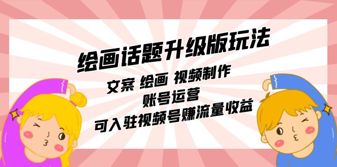 绘画话题升级版玩法：文案 绘画 视频制作 账号运营 可入驻视频号赚流量收益创富副业网-网创项目资源站-副业项目-创业项目-搞钱项目创富副业网