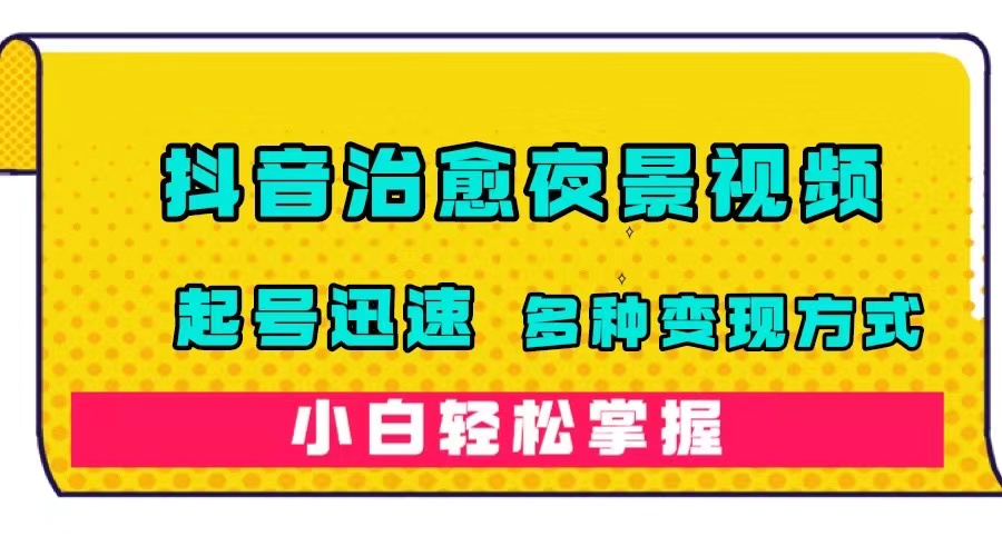 抖音治愈系夜景视频，起号迅速，多种变现方式，小白轻松掌握（附120G素材）创富副业网-网创项目资源站-副业项目-创业项目-搞钱项目创富副业网