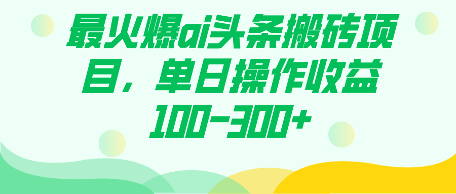 最火爆ai头条搬砖项目，单日操作收益100-300+创富副业网-网创项目资源站-副业项目-创业项目-搞钱项目创富副业网