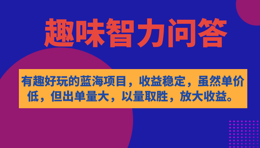 有趣好玩的蓝海项目，趣味智力问答，收益稳定，虽然客单价低，但出单量大创富副业网-网创项目资源站-副业项目-创业项目-搞钱项目创富副业网