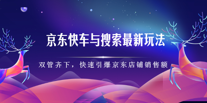 京东快车与搜索最新玩法，四个维度抢占红利，引爆京东平台创富副业网-网创项目资源站-副业项目-创业项目-搞钱项目创富副业网