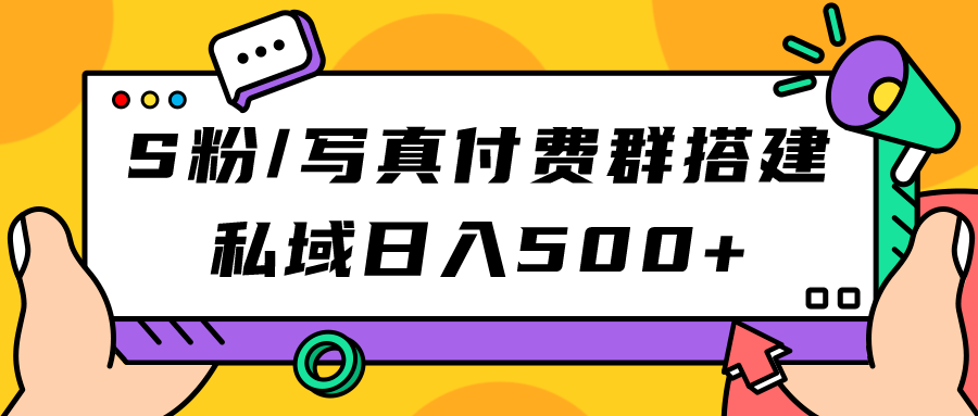 S粉/写真付费群搭建：私域日入500+（教程+源码）创富副业网-网创项目资源站-副业项目-创业项目-搞钱项目创富副业网
