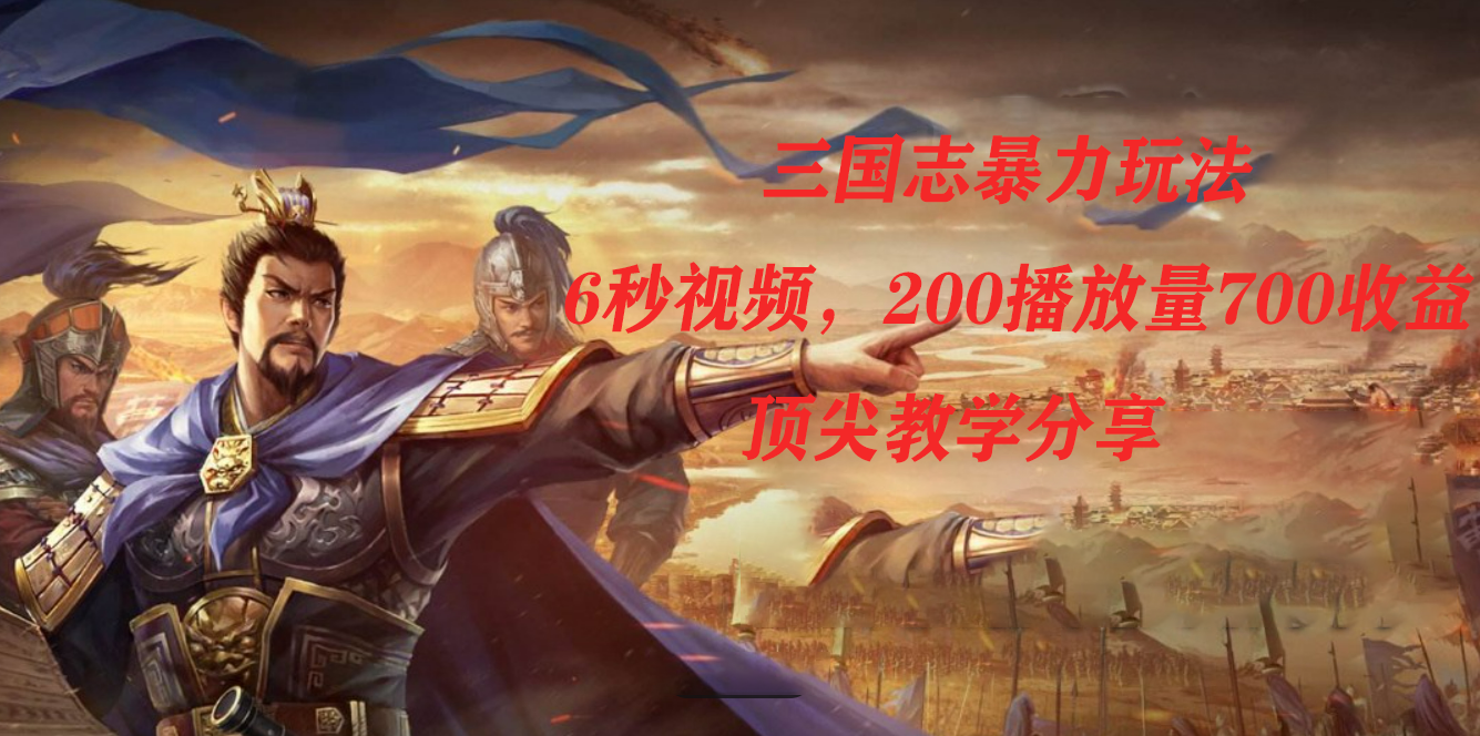 三国志暴力玩法，6秒视频，200播放量700收益，顶尖教学分享创富副业网-网创项目资源站-副业项目-创业项目-搞钱项目创富副业网