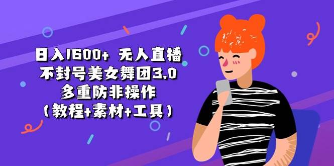 日入1600+ 无人直播不封号美女舞团3.0 多重防非操作（教程+素材+工具）创富副业网-网创项目资源站-副业项目-创业项目-搞钱项目创富副业网