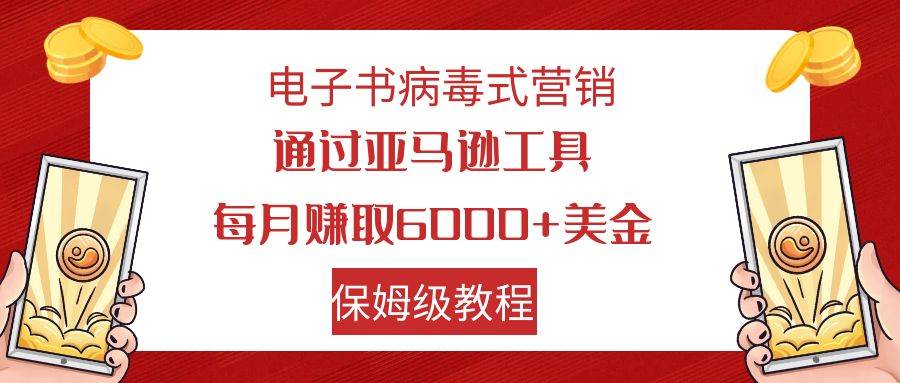 电子书病毒式营销 通过亚马逊工具每月赚6000+美金 小白轻松上手 保姆级教程创富副业网-网创项目资源站-副业项目-创业项目-搞钱项目创富副业网