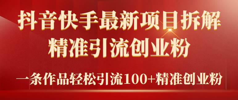 2024年抖音快手最新项目拆解视频引流创业粉，一天轻松引流精准创业粉100+创富副业网-网创项目资源站-副业项目-创业项目-搞钱项目创富副业网