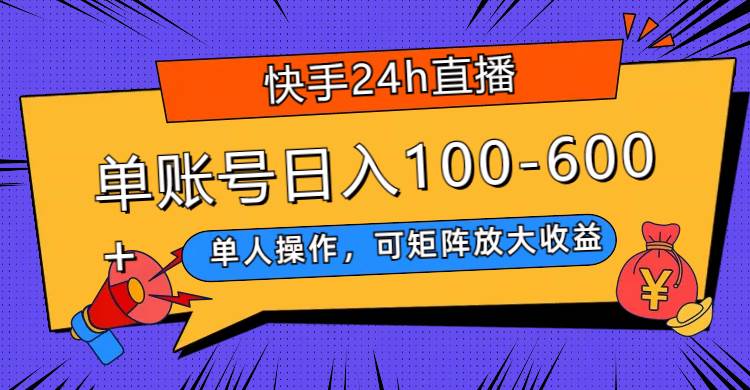 快手24h直播，单人操作，可矩阵放大收益，单账号日入100-600+创富副业网-网创项目资源站-副业项目-创业项目-搞钱项目创富副业网