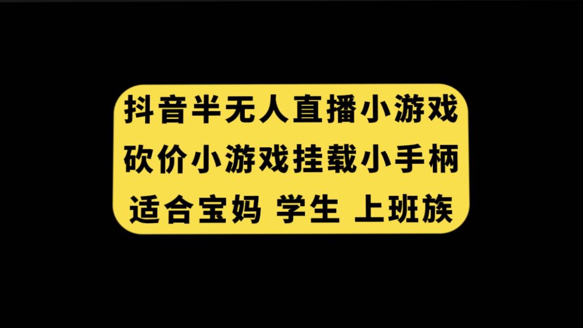 抖音半无人直播砍价小游戏，挂载游戏小手柄， 适合宝妈 学生 上班族创富副业网-网创项目资源站-副业项目-创业项目-搞钱项目创富副业网