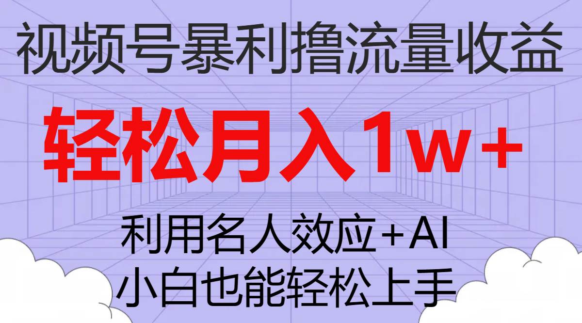 视频号暴利撸流量收益，小白也能轻松上手，轻松月入1w+创富副业网-网创项目资源站-副业项目-创业项目-搞钱项目创富副业网
