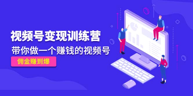 《视频号变现训练营》创富副业网-网创项目资源站-副业项目-创业项目-搞钱项目创富副业网