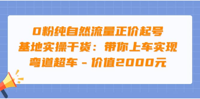 0粉纯自然流量正价起号基地实操干货：带你上车实现弯道超车 – 价值2000元创富副业网-网创项目资源站-副业项目-创业项目-搞钱项目创富副业网