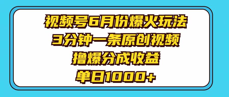 视频号6月份爆火玩法，3分钟一条原创视频，撸爆分成收益，单日1000+创富副业网-网创项目资源站-副业项目-创业项目-搞钱项目创富副业网