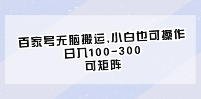 百家号无脑搬运,小白也可操作，日入100-300，可矩阵创富副业网-网创项目资源站-副业项目-创业项目-搞钱项目创富副业网