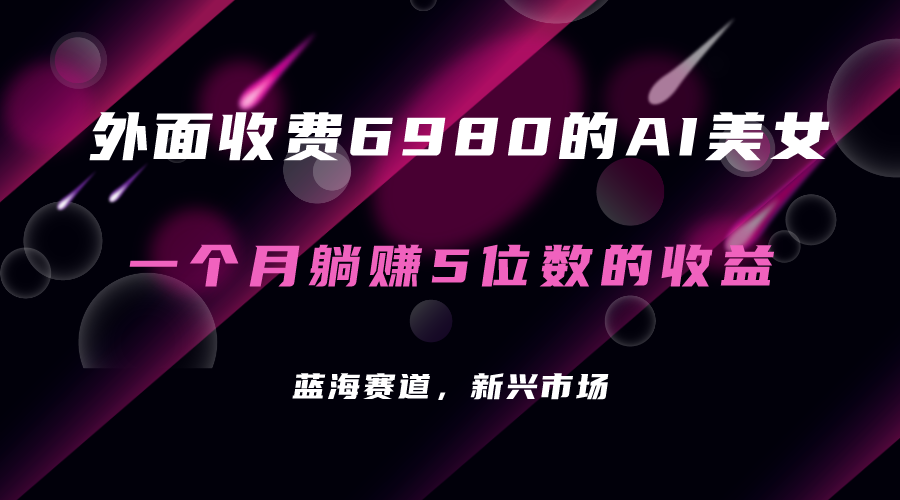 外面收费6980的AI美女项目！每月躺赚5位数收益（教程+素材+工具）创富副业网-网创项目资源站-副业项目-创业项目-搞钱项目创富副业网