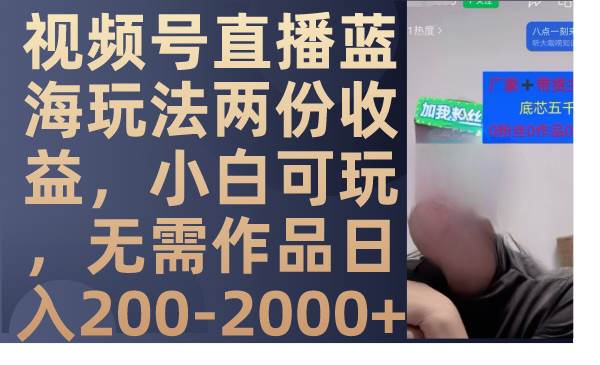视频号直播蓝海玩法两份收益，小白可玩，无需作品日入200-2000+创富副业网-网创项目资源站-副业项目-创业项目-搞钱项目创富副业网