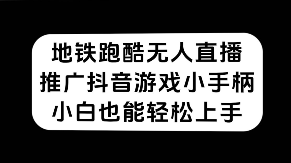地铁跑酷无人直播，推广抖音游戏小手柄，小白也能轻松上手创富副业网-网创项目资源站-副业项目-创业项目-搞钱项目创富副业网