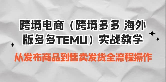 跨境电商（跨境多多 海外版多多TEMU）实操教学 从发布商品到售卖发货全流程创富副业网-网创项目资源站-副业项目-创业项目-搞钱项目创富副业网