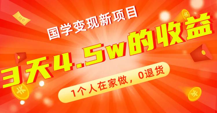 全新蓝海，国学变现新项目，1个人在家做，0退货，3天4.5w收益【178G资料】创富副业网-网创项目资源站-副业项目-创业项目-搞钱项目创富副业网