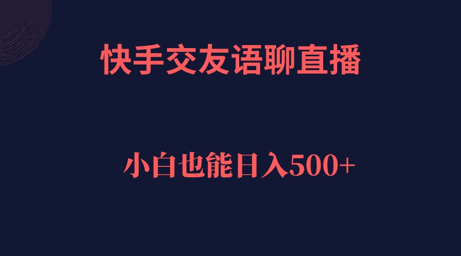 快手交友语聊直播，轻松日入500＋创富副业网-网创项目资源站-副业项目-创业项目-搞钱项目创富副业网