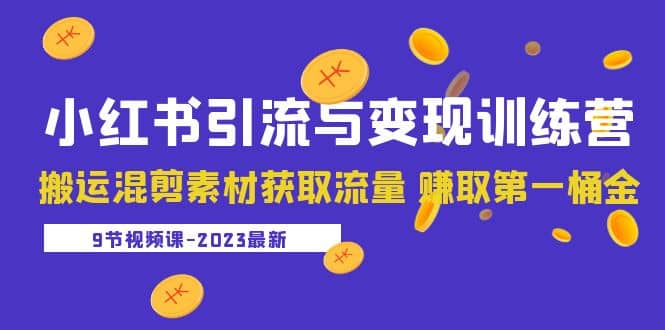 2023小红书引流与变现训练营：搬运混剪素材获取流量 赚取第一桶金（9节课）创富副业网-网创项目资源站-副业项目-创业项目-搞钱项目创富副业网