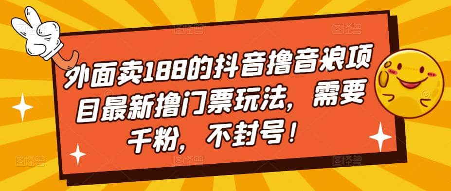 外面卖188的抖音撸音浪项目最新撸门票玩法，需要千粉，不封号创富副业网-网创项目资源站-副业项目-创业项目-搞钱项目创富副业网