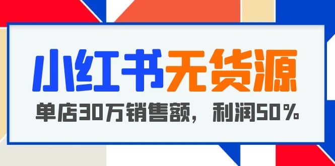 小红书无货源项目：从0-1从开店到爆单 单店30万销售额 利润50%【5月更新】创富副业网-网创项目资源站-副业项目-创业项目-搞钱项目创富副业网