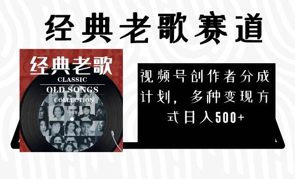 视频号创作者分成计划，经典老歌赛道，多种变现方式日入500+（完整素材）创富副业网-网创项目资源站-副业项目-创业项目-搞钱项目创富副业网