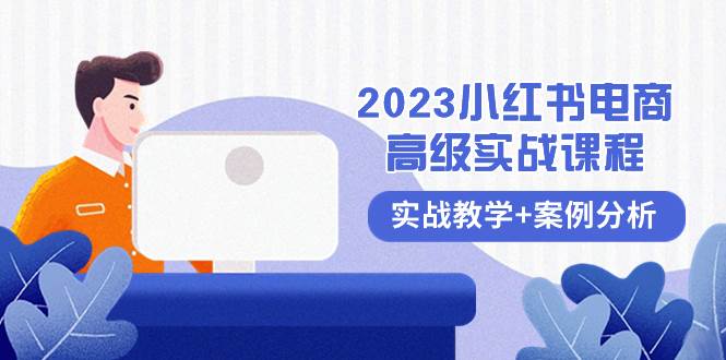 2023小红书-电商高级实战课程，实战教学+案例分析（38节课）创富副业网-网创项目资源站-副业项目-创业项目-搞钱项目创富副业网