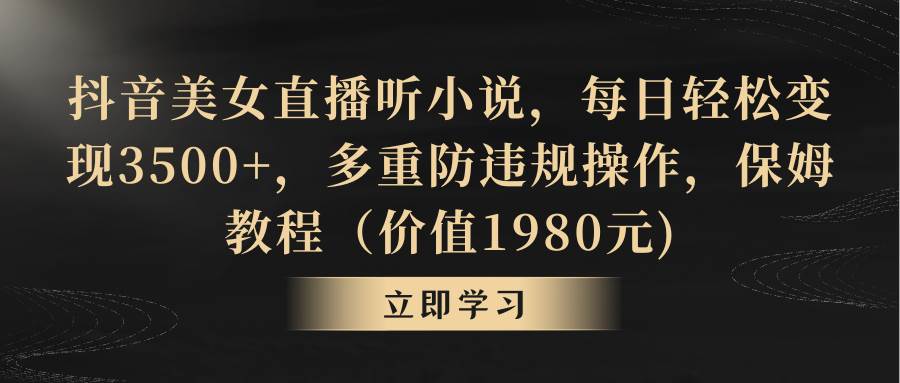 抖音美女直播听小说，每日轻松变现3500+，多重防违规操作，保姆教程（价值1980元)创富副业网-网创项目资源站-副业项目-创业项目-搞钱项目创富副业网