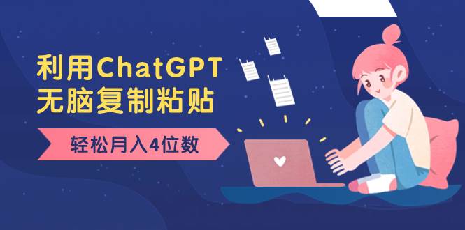 老项目新玩法，利用ChatGPT，无脑复制粘贴，轻松月入4位数，小白也可操作创富副业网-网创项目资源站-副业项目-创业项目-搞钱项目创富副业网