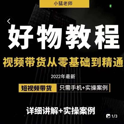 小猛好物分享专业实操课，短视频带货从零基础到精通，详细讲解+实操案创富副业网-网创项目资源站-副业项目-创业项目-搞钱项目创富副业网