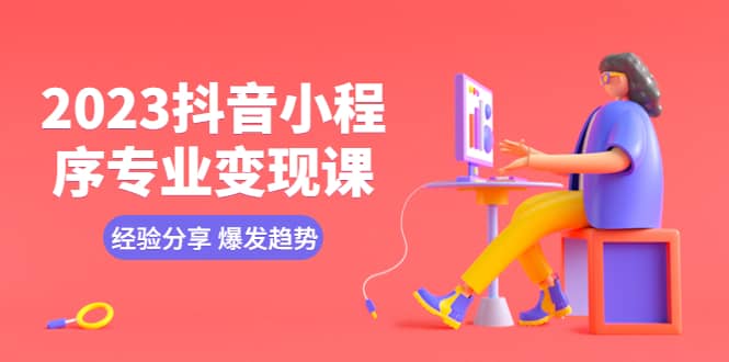 2023抖音小程序专业变现课 经验分享 爆发趋势 变现逻辑 养高权重号 剪辑等创富副业网-网创项目资源站-副业项目-创业项目-搞钱项目创富副业网