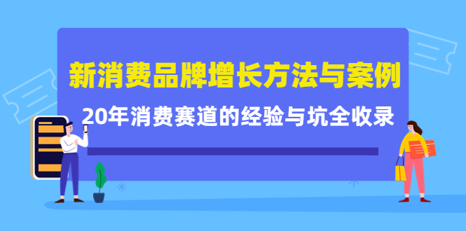 新消费品牌增长方法与案例精华课：20年消费赛道的经验与坑全收录创富副业网-网创项目资源站-副业项目-创业项目-搞钱项目创富副业网