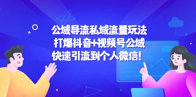 公域导流私域流量玩法：打爆抖音+视频号公域创富副业网-网创项目资源站-副业项目-创业项目-搞钱项目创富副业网