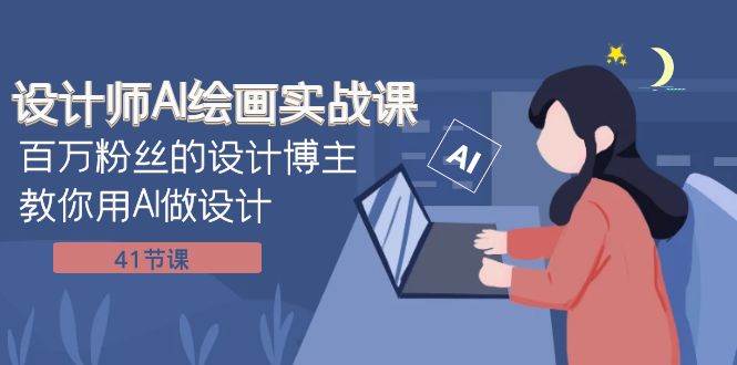 设计师AI绘画实战课：百万粉丝的设计博主教你用AI做设计（41节课）创富副业网-网创项目资源站-副业项目-创业项目-搞钱项目创富副业网